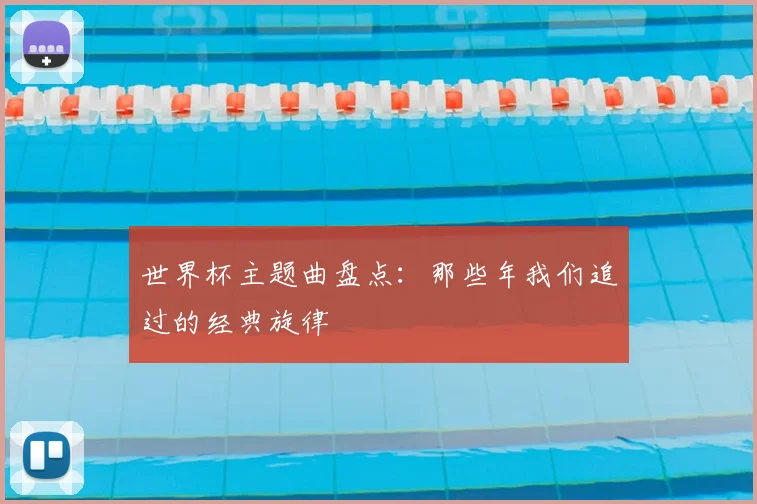 世界杯主题曲盘点:那些年我们追过的经典旋律