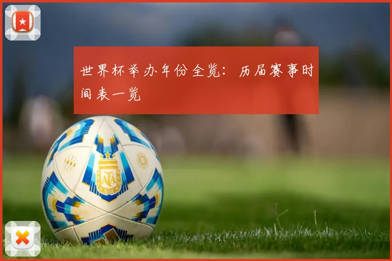 世界杯举办年份全览：历届赛事时间表一览