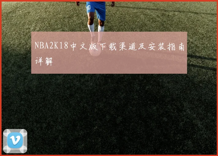 NBA2K18中文版下载渠道及安装指南详解