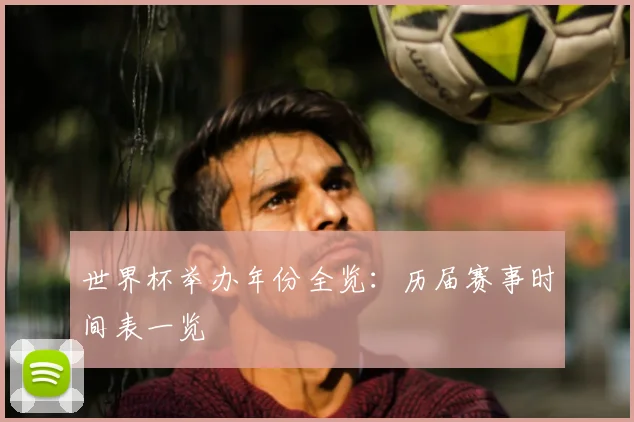 世界杯举办年份全览:历届赛事时间表一览
