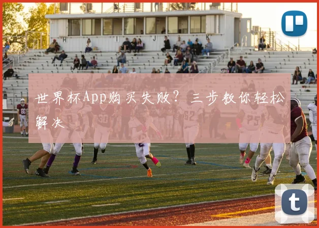 世界杯App购买失败？三步教你轻松解决