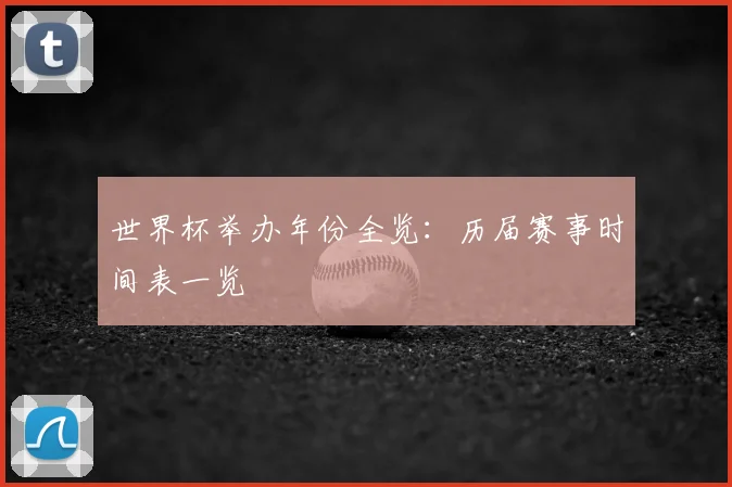 世界杯举办年份全览:历届赛事时间表一览