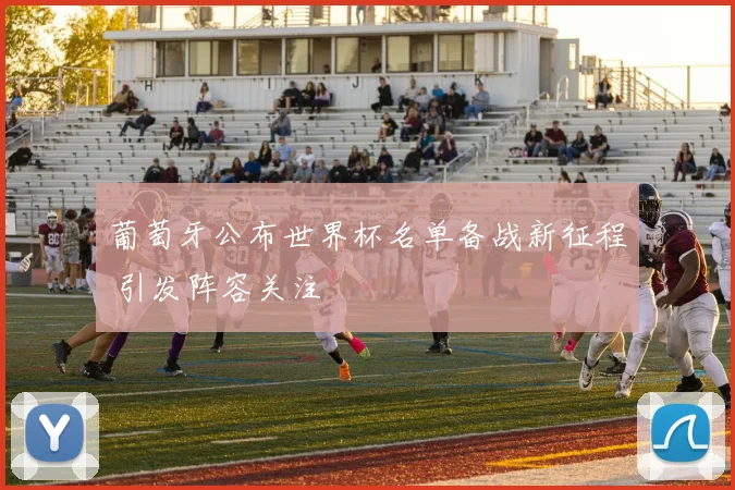 葡萄牙公布世界杯名单备战新征程 引发阵容关注