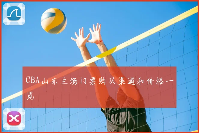 CBA山东主场门票购买渠道和价格一览