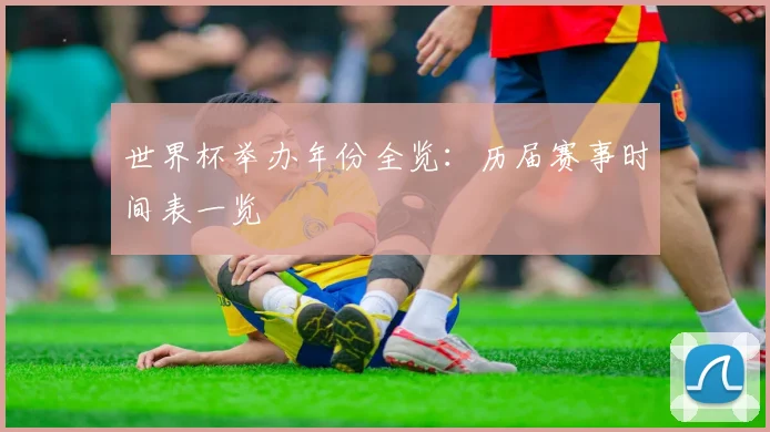 世界杯举办年份全览：历届赛事时间表一览