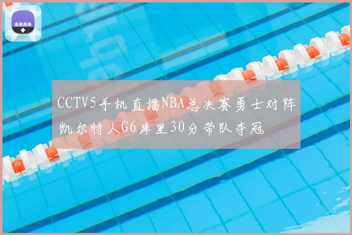 CCTV5手机直播NBA总决赛勇士对阵凯尔特人G6库里30分带队夺冠