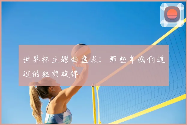 世界杯主题曲盘点：那些年我们追过的经典旋律
